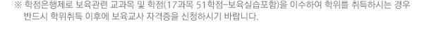 ※ 학점은행제로 보육관련 교과목 및 학점(17과목 51학점-보육실습포함)을 이수하여 학위를 취득하시는 경우 반드시 학위취득 이후에 보육교사 자격증을 신청하시기 바랍니다.