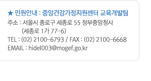 �� �ο��ȳ� : �߾Ӱǰ������������� ����������. �ּ� : ����� ���α� ������ 55 �����߾�û��(������ 1�� 77-6). TEL : (02)2100-6793 / FAX :(02)2100-6668. EMAIL:hidel003@mogef.go.kr